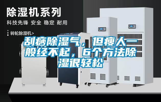 刮痧除濕氣，但瘦人一般經(jīng)不起，6個方法除濕很輕松