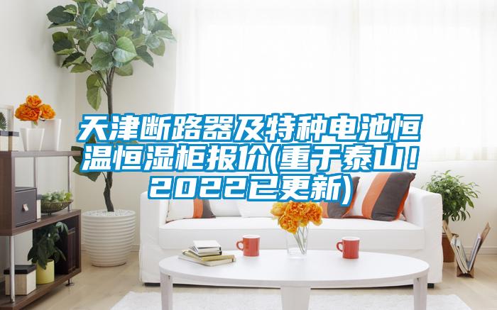 天津斷路器及特種電池恒溫恒濕柜報價(重于泰山!2022已更新)