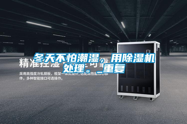 冬天不怕潮濕，用除濕機(jī)處理。_重復(fù)