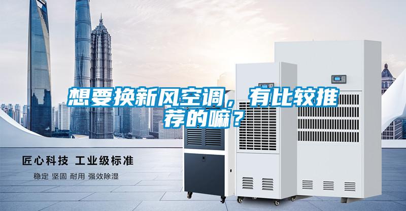 想要換新風(fēng)空調(diào)，有比較推薦的嘛？