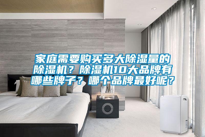 家庭需要購買多大除濕量的除濕機(jī)？除濕機(jī)10大品牌有哪些牌子？哪個(gè)品牌最好呢？
