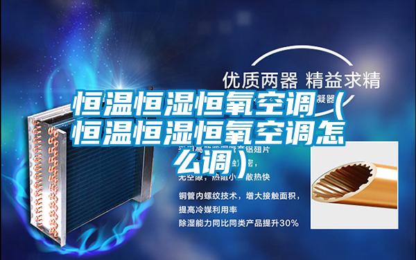 恒溫恒濕恒氧空調(diào)(恒溫恒濕恒氧空調(diào)怎么調(diào))