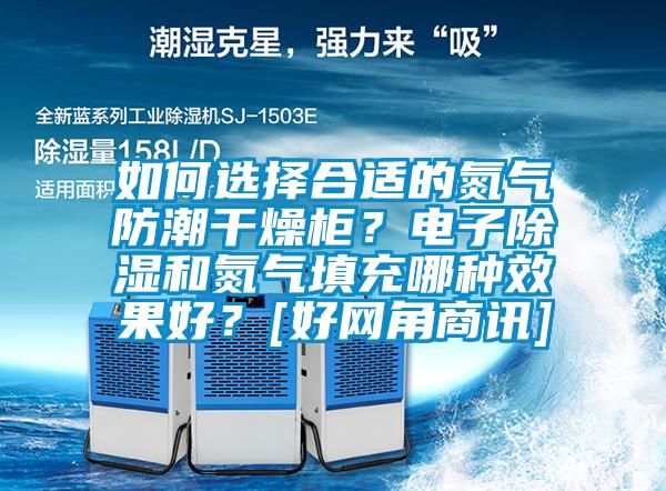 如何選擇合適的氮氣防潮干燥柜？電子除濕和氮氣填充哪種效果好？[好網(wǎng)角商訊]