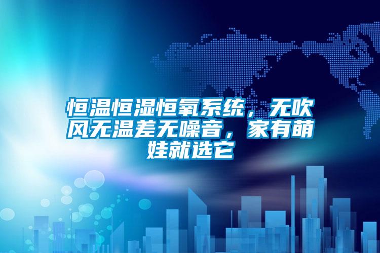 恒溫恒濕恒氧系統(tǒng)，無(wú)吹風(fēng)無(wú)溫差無(wú)噪音，家有萌娃就選它