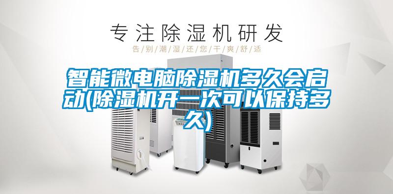 智能微電腦除濕機(jī)多久會(huì)啟動(dòng)(除濕機(jī)開一次可以保持多久)