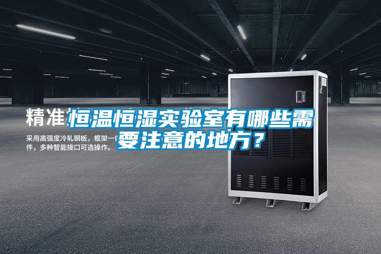 恒溫恒濕實(shí)驗(yàn)室有哪些需要注意的地方？