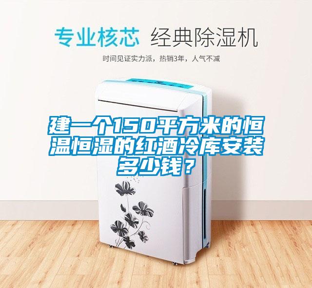 建一個(gè)150平方米的恒溫恒濕的紅酒冷庫(kù)安裝多少錢？