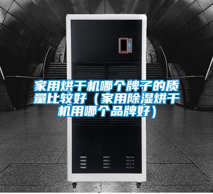 家用烘干機哪個牌子的質(zhì)量比較好（家用除濕烘干機用哪個品牌好）