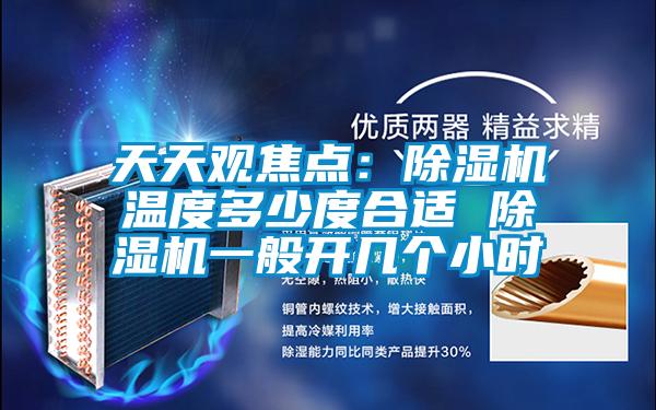 天天觀焦點(diǎn)：除濕機(jī)溫度多少度合適 除濕機(jī)一般開(kāi)幾個(gè)小時(shí)