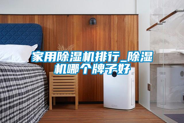 家用除濕機(jī)排行_除濕機(jī)哪個牌子好