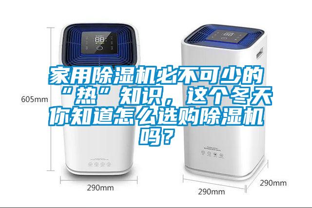 家用除濕機(jī)必不可少的“熱”知識(shí)，這個(gè)冬天你知道怎么選購(gòu)除濕機(jī)嗎？