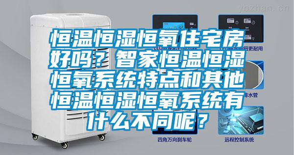 恒溫恒濕恒氧住宅房好嗎？智家恒溫恒濕恒氧系統(tǒng)特點和其他恒溫恒濕恒氧系統(tǒng)有什么不同呢？