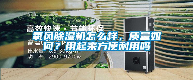 氧風除濕機怎么樣，質(zhì)量如何？用起來方便耐用嗎