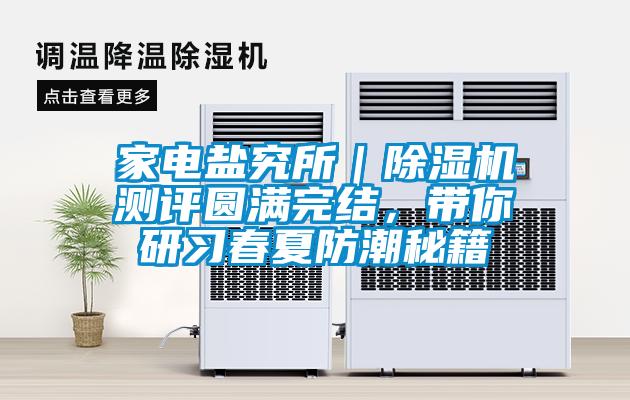 家電鹽究所｜除濕機測評圓滿完結，帶你研習春夏防潮秘籍