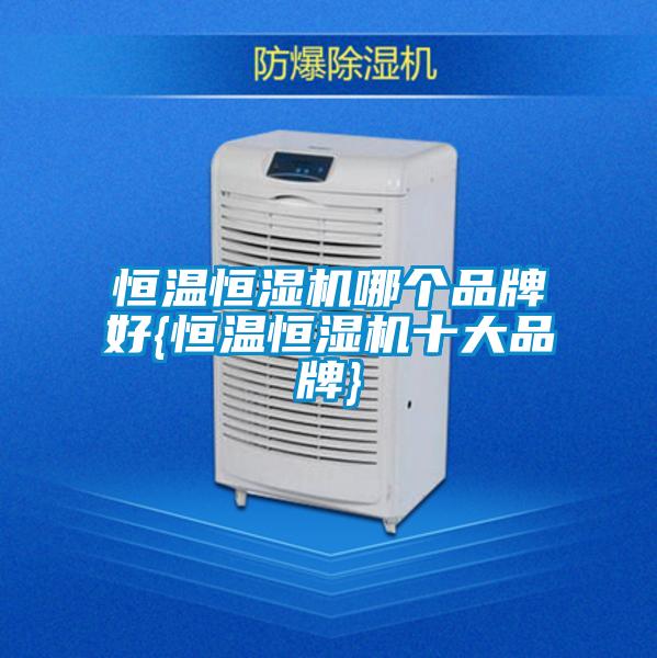 恒溫恒濕機(jī)哪個(gè)品牌好{恒溫恒濕機(jī)十大品牌}