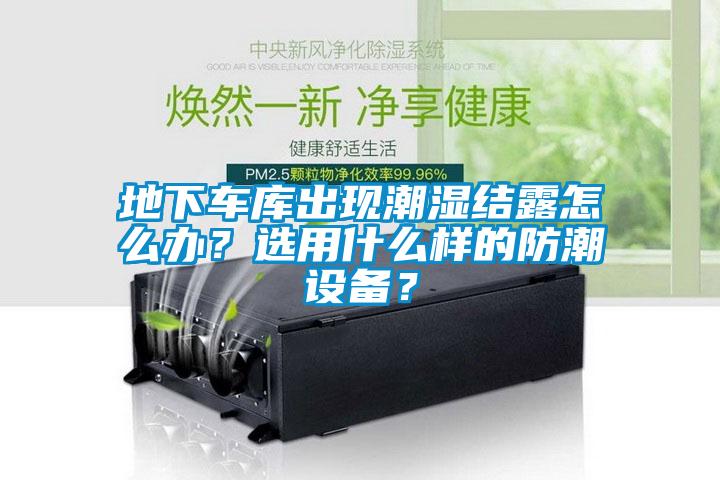 地下車庫出現(xiàn)潮濕結露怎么辦？選用什么樣的防潮設備？