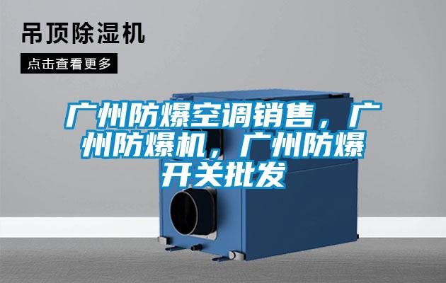 廣州防爆空調(diào)銷售，廣州防爆機，廣州防爆開關(guān)批發(fā)