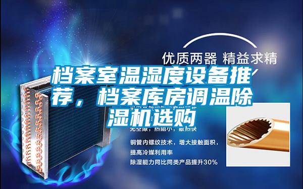 檔案室溫濕度設(shè)備推薦，檔案庫房調(diào)溫除濕機(jī)選購