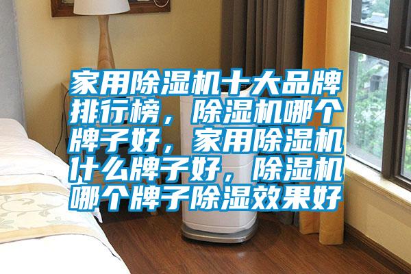 家用除濕機(jī)十大品牌排行榜，除濕機(jī)哪個牌子好，家用除濕機(jī)什么牌子好，除濕機(jī)哪個牌子除濕效果好