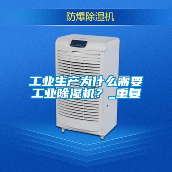 工業(yè)生產(chǎn)為什么需要工業(yè)除濕機?_重復