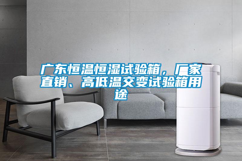 廣東恒溫恒濕試驗箱，廠家直銷、高低溫交變試驗箱用途