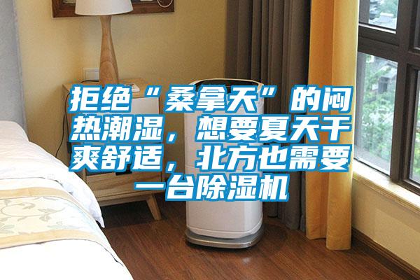 拒絕“桑拿天”的悶熱潮濕，想要夏天干爽舒適，北方也需要一臺除濕機