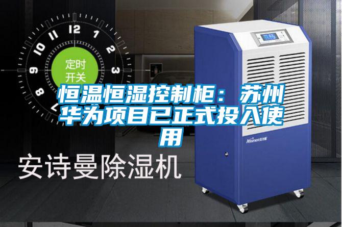 恒溫恒濕控制柜:蘇州華為項目已正式投入使用