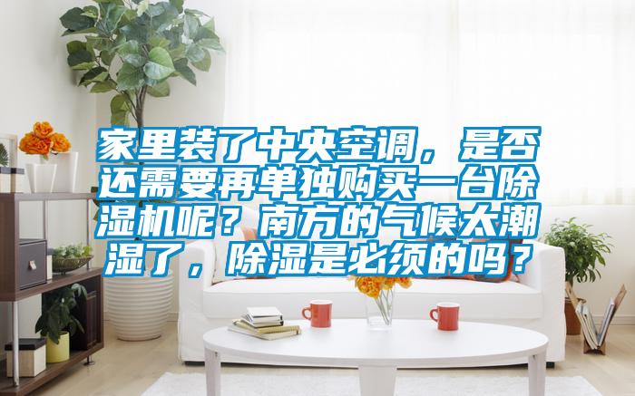 家里裝了中央空調(diào)，是否還需要再單獨(dú)購(gòu)買(mǎi)一臺(tái)除濕機(jī)呢？南方的氣候太潮濕了，除濕是必須的嗎？