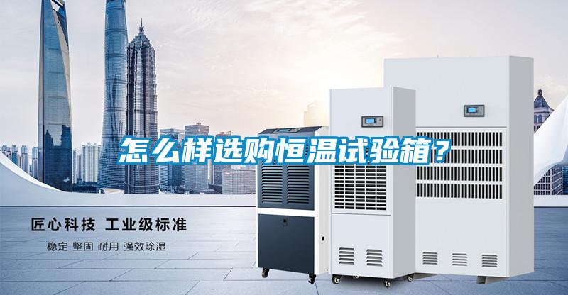 怎么樣選購恒溫試驗箱？