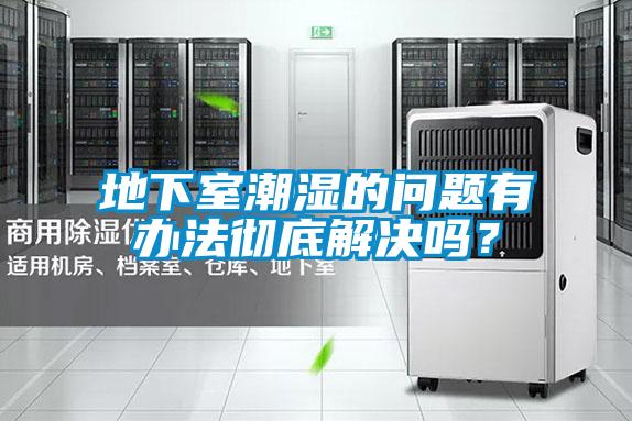 地下室潮濕的問題有辦法徹底解決嗎？