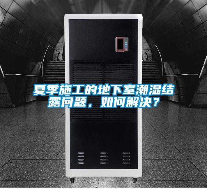 夏季施工的地下室潮濕結(jié)露問題，如何解決？