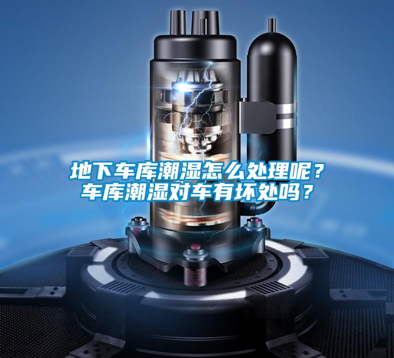地下車庫潮濕怎么處理呢？車庫潮濕對車有壞處嗎？