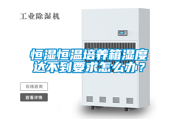 恒濕恒溫培養(yǎng)箱濕度達不到要求怎么辦？