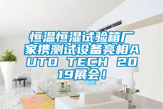 恒溫恒濕試驗箱廠家攜測試設(shè)備亮相AUTO TECH 2019展會！