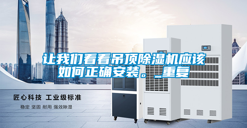 讓我們看看吊頂除濕機(jī)應(yīng)該如何正確安裝。_重復(fù)