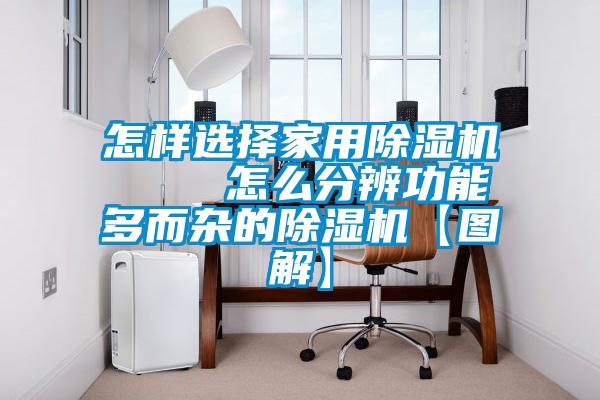 怎樣選擇家用除濕機(jī) 怎么分辨功能多而雜的除濕機(jī)【圖解】