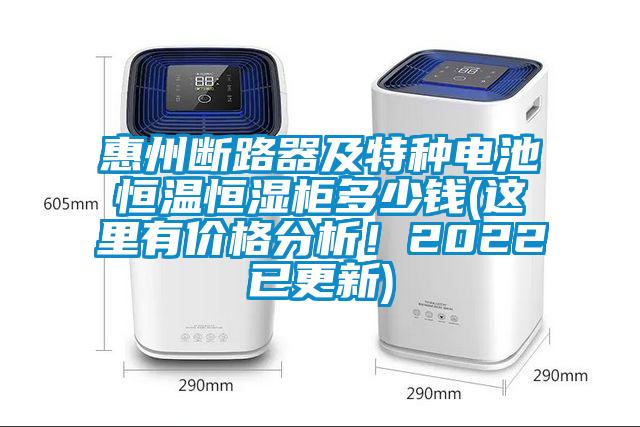 惠州斷路器及特種電池恒溫恒濕柜多少錢(這里有價(jià)格分析！2022已更新)