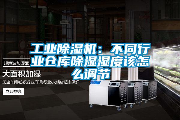 工業(yè)除濕機：不同行業(yè)倉庫除濕濕度該怎么調(diào)節(jié)