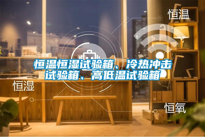 恒溫恒濕試驗箱、冷熱沖擊試驗箱、高低溫試驗箱