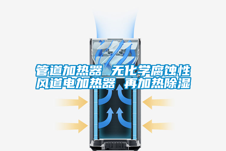 管道加熱器 無(wú)化學(xué)腐蝕性風(fēng)道電加熱器 再加熱除濕