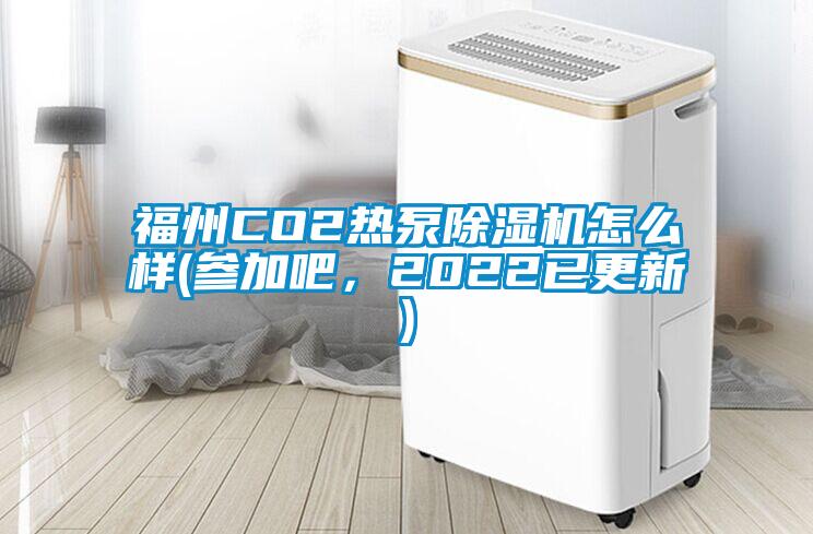 福州CO2熱泵除濕機怎么樣(參加吧，2022已更新)