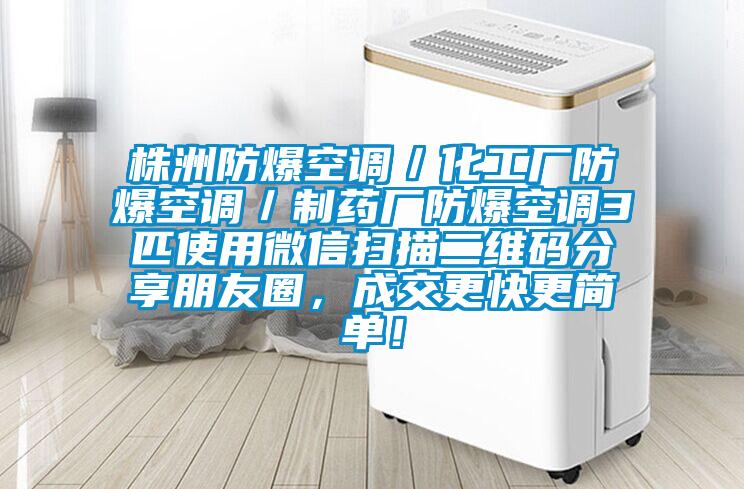 株洲防爆空調(diào)／化工廠防爆空調(diào)／制藥廠防爆空調(diào)3匹使用微信掃描二維碼分享朋友圈，成交更快更簡單！