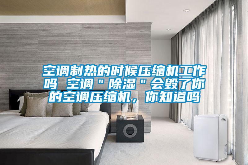 空調(diào)制熱的時候壓縮機(jī)工作嗎 空調(diào)＂除濕＂會毀了你的空調(diào)壓縮機(jī)，你知道嗎