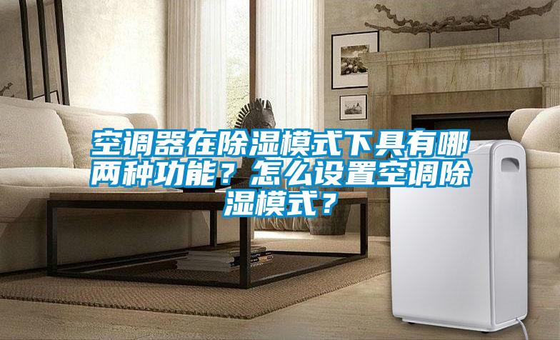 空調(diào)器在除濕模式下具有哪兩種功能？怎么設(shè)置空調(diào)除濕模式？