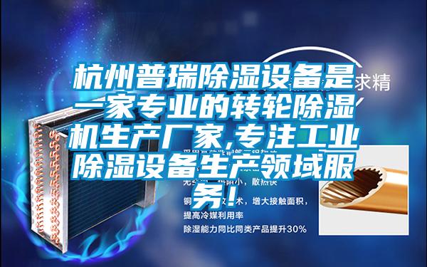 杭州普瑞除濕設(shè)備是一家專業(yè)的轉(zhuǎn)輪除濕機生產(chǎn)廠家,專注工業(yè)除濕設(shè)備生產(chǎn)領(lǐng)域服務(wù)！