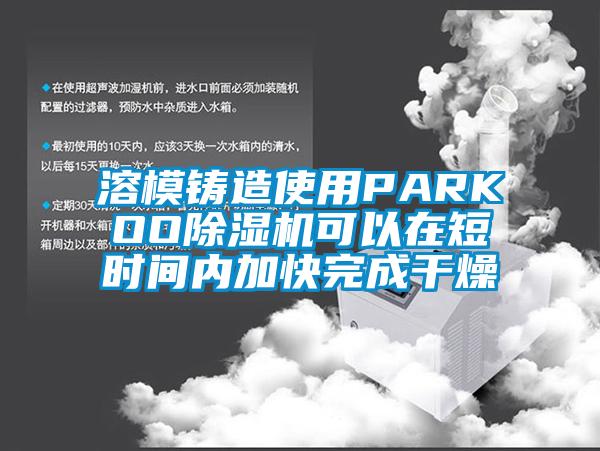 溶模鑄造使用PARKOO除濕機可以在短時間內(nèi)加快完成干燥