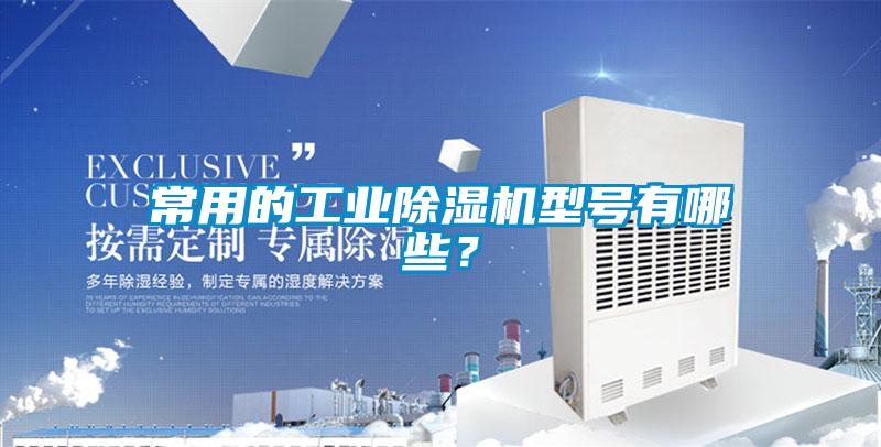 常用的工業(yè)除濕機(jī)型號有哪些？