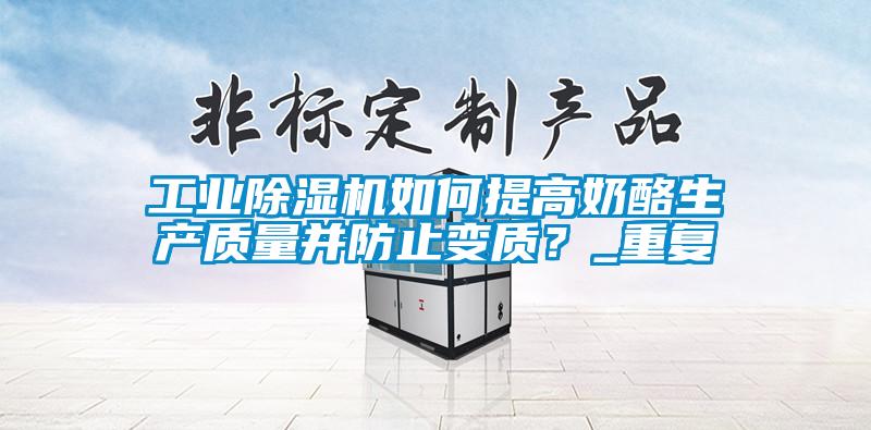 工業(yè)除濕機(jī)如何提高奶酪生產(chǎn)質(zhì)量并防止變質(zhì)？_重復(fù)