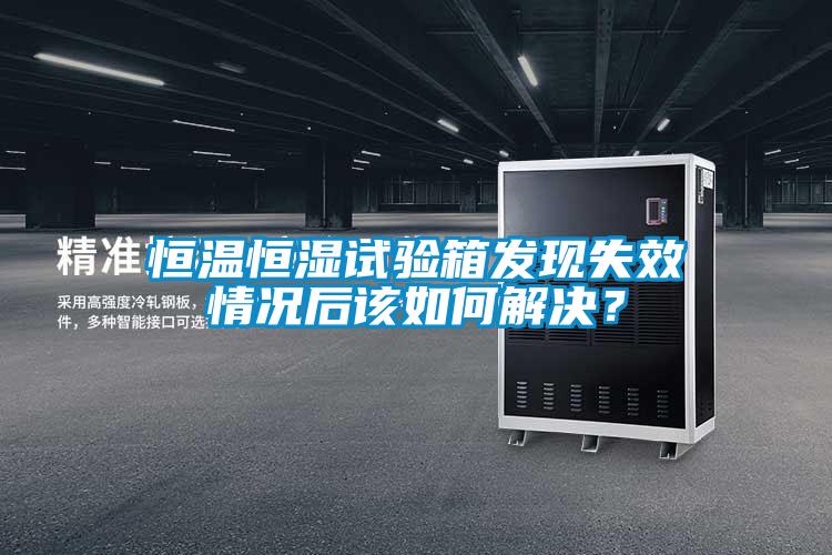 恒溫恒濕試驗箱發(fā)現(xiàn)失效情況后該如何解決？