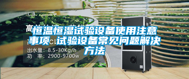 恒溫恒濕試驗(yàn)設(shè)備使用注意事項(xiàng) 試驗(yàn)設(shè)備常見(jiàn)問(wèn)題解決方法